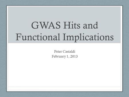 GWAS Hits and Functional Implications Peter Castaldi February 1, 2013.