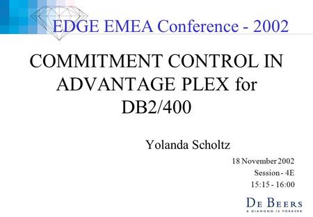 COMMITMENT CONTROL IN ADVANTAGE PLEX for DB2/400 Yolanda Scholtz 18 November 2002 Session - 4E 15:15 - 16:00 EDGE EMEA Conference - 2002.