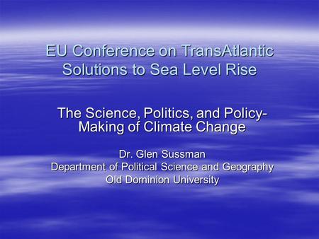 EU Conference on TransAtlantic Solutions to Sea Level Rise The Science, Politics, and Policy- Making of Climate Change Dr. Glen Sussman Department of Political.