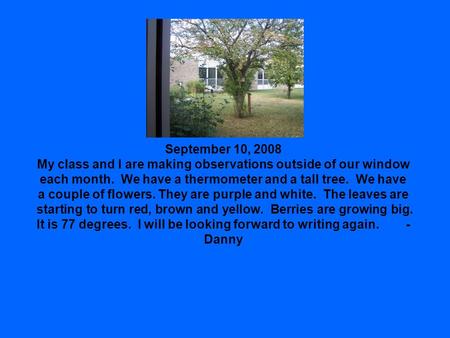 September 10, 2008 My class and I are making observations outside of our window each month. We have a thermometer and a tall tree. We have a couple of.