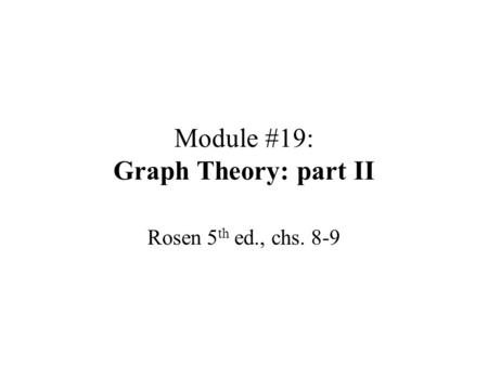 Module #19: Graph Theory: part II Rosen 5 th ed., chs. 8-9.