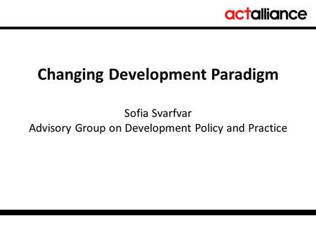 Changing Development Paradigm Sofia Svarfvar Advisory Group on Development Policy and Practice.