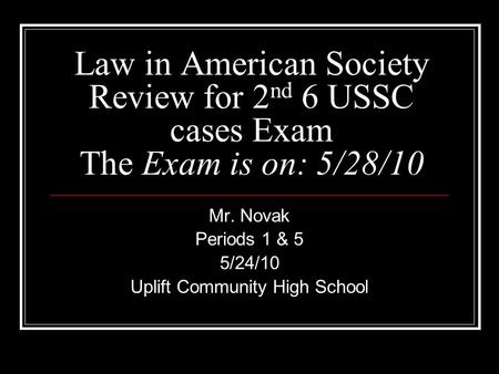 Law in American Society Review for 2 nd 6 USSC cases Exam The Exam is on: 5/28/10 Mr. Novak Periods 1 & 5 5/24/10 Uplift Community High School.