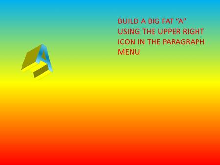 BUILD A BIG FAT “A” USING THE UPPER RIGHT ICON IN THE PARAGRAPH MENU.