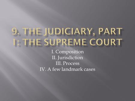 I. Composition II. Jurisdiction III. Process IV. A few landmark cases.