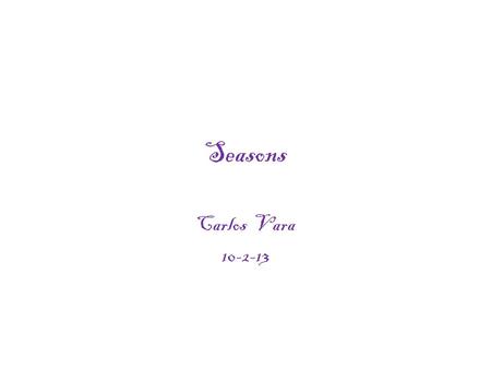 Seasons Carlos Vara 10-2-13 Seosons The seosons are caused by the tilt of the earth. The earth is tilted 23.5°. The tilt puts us closer to the sun or.