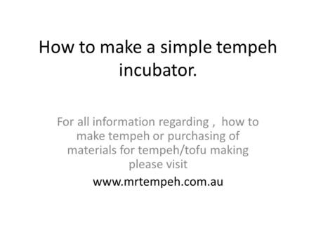 How to make a simple tempeh incubator. For all information regarding, how to make tempeh or purchasing of materials for tempeh/tofu making please visit.