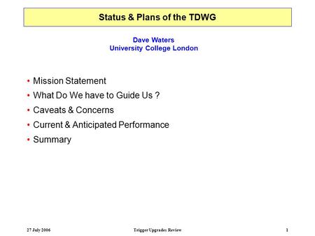 27 July 2006Trigger Upgrades Review1 Status & Plans of the TDWG Mission Statement What Do We have to Guide Us ? Caveats & Concerns Current & Anticipated.