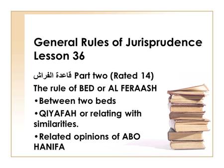 General Rules of Jurisprudence Lesson 36 قاعدة الفراش Part two (Rated 14) The rule of BED or AL FERAASH Between two beds QIYAFAH or relating with similarities.