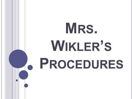 M RS. W IKLER ’ S P ROCEDURES. 1. E NTERING THE CLASSROOM If door is unlocked, you may enter. Be positive Sit in assigned seat and begin three daily tasks.