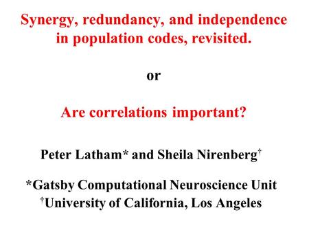 Synergy, redundancy, and independence in population codes, revisited. or Are correlations important? Peter Latham* and Sheila Nirenberg † *Gatsby Computational.