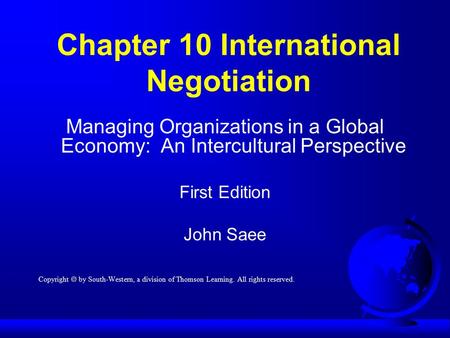 Chapter 10 International Negotiation Managing Organizations in a Global Economy: An Intercultural Perspective First Edition John Saee Copyright  by South-Western,