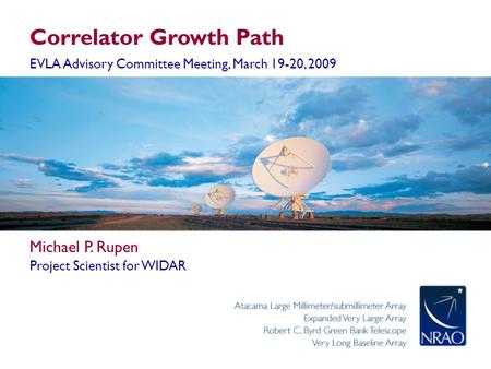 Correlator Growth Path EVLA Advisory Committee Meeting, March 19-20, 2009 Michael P. Rupen Project Scientist for WIDAR.