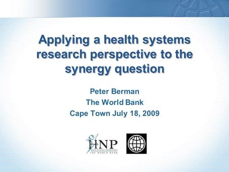 Applying a health systems research perspective to the synergy question Peter Berman The World Bank Cape Town July 18, 2009.