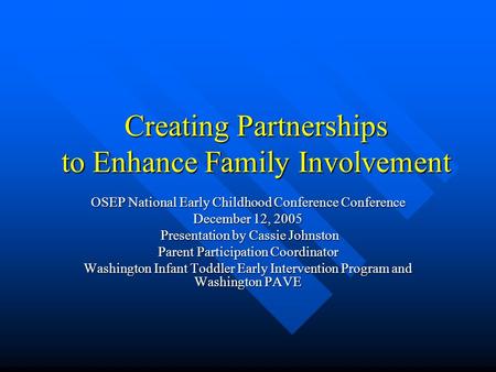 Creating Partnerships to Enhance Family Involvement OSEP National Early Childhood Conference Conference December 12, 2005 Presentation by Cassie Johnston.