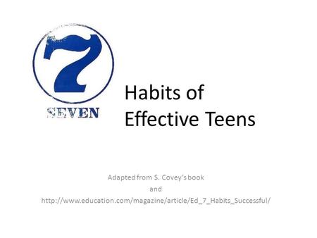 Habits of Effective Teens Adapted from S. Covey’s book and