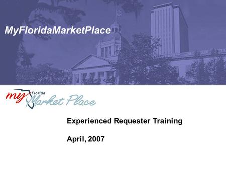 MyFloridaMarketPlace Experienced Requester Training April, 2007.