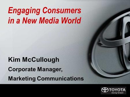 Kim McCullough Corporate Manager, Marketing Communications Engaging Consumers in a New Media World.