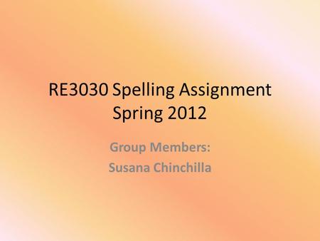 RE3030 Spelling Assignment Spring 2012 Group Members: Susana Chinchilla.