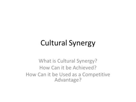 Cultural Synergy What is Cultural Synergy? How Can it be Achieved?