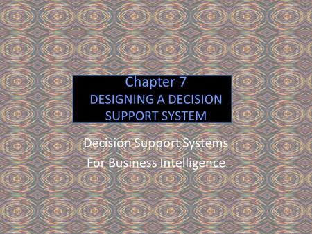 Chapter 7 DESIGNING A DECISION SUPPORT SYSTEM Decision Support Systems For Business Intelligence.