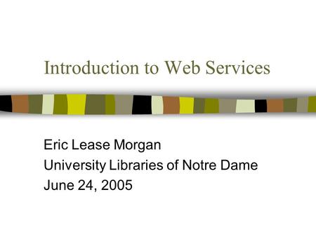 Introduction to Web Services Eric Lease Morgan University Libraries of Notre Dame June 24, 2005.