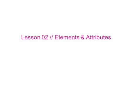 Lesson 02 // Elements & Attributes. There are different types of elements, but the 2 most important ones are BLOCK and INLINE. Block elements flow from.