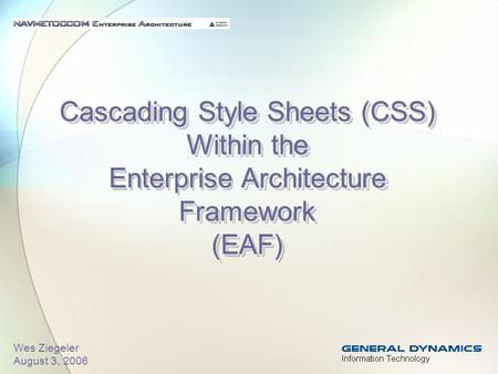 Cascading Style Sheets (CSS) Within the Enterprise Architecture Framework (EAF) Wes Ziegeler August 3, 2006.