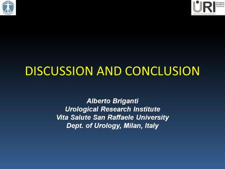 DISCUSSION AND CONCLUSION Alberto Briganti Urological Research Institute Vita Salute San Raffaele University Dept. of Urology, Milan, Italy.