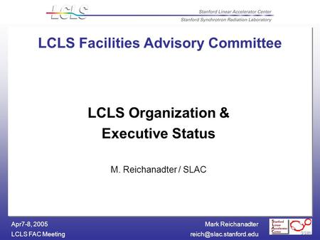 Mark Reichanadter LCLS FAC Apr7-8, 2005 LCLS Facilities Advisory Committee LCLS Organization & Executive Status M. Reichanadter.