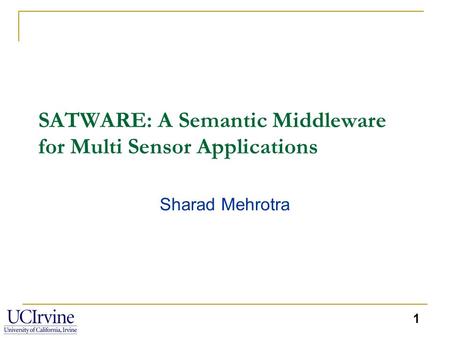 1 SATWARE: A Semantic Middleware for Multi Sensor Applications Sharad Mehrotra.