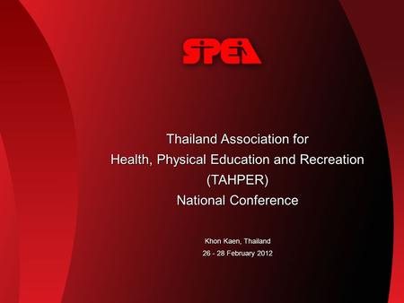 Thailand Association for Health, Physical Education and Recreation (TAHPER) National Conference Khon Kaen, Thailand 26 - 28 February 2012.