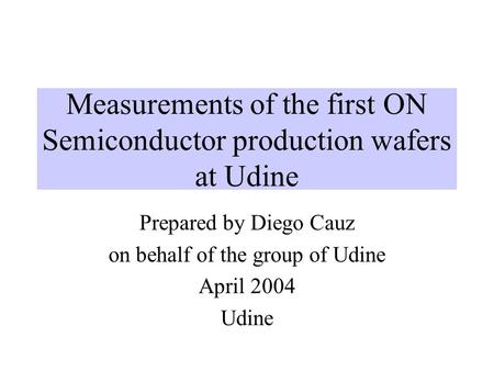 Measurements of the first ON Semiconductor production wafers at Udine Prepared by Diego Cauz on behalf of the group of Udine April 2004 Udine.