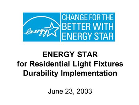 ENERGY STAR for Residential Light Fixtures Durability Implementation June 23, 2003.