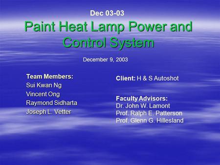 Paint Heat Lamp Power and Control System Team Members: Sui Kwan Ng Vincent Ong Raymond Sidharta Joseph L. Vetter December 9, 2003 Client: H & S Autoshot.