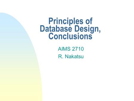 Principles of Database Design, Conclusions AIMS 2710 R. Nakatsu.