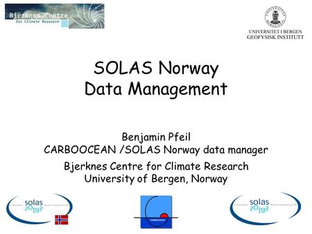 SOLAS Norway Data Management Benjamin Pfeil CARBOOCEAN /SOLAS Norway data manager Bjerknes Centre for Climate Research University of Bergen, Norway.