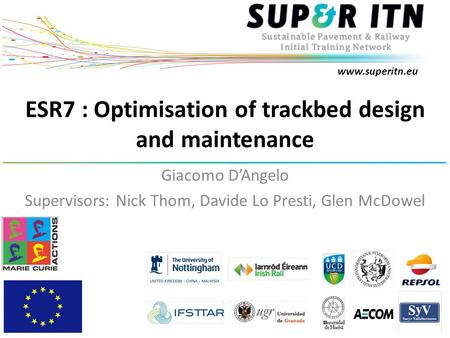 Www.superitn.eu ESR7 : Optimisation of trackbed design and maintenance Giacomo D’Angelo Supervisors: Nick Thom, Davide Lo Presti, Glen McDowel.