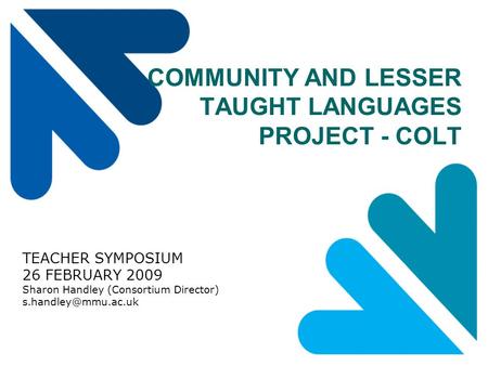 COMMUNITY AND LESSER TAUGHT LANGUAGES PROJECT - COLT TEACHER SYMPOSIUM 26 FEBRUARY 2009 Sharon Handley (Consortium Director)