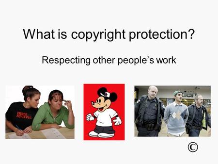 What is copyright protection? Respecting other people’s work ©