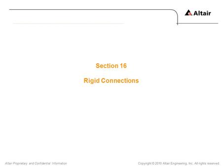 Copyright © 2010 Altair Engineering, Inc. All rights reserved.Altair Proprietary and Confidential Information Section 16 Rigid Connections.