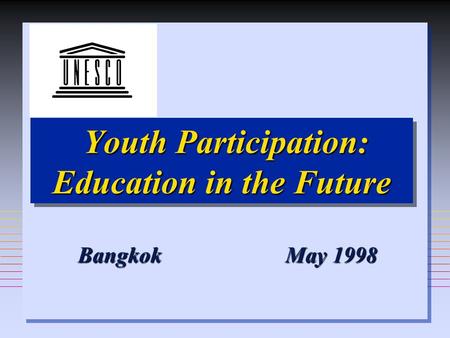 Youth Participation: Education in the Future Youth Participation: Education in the Future Bangkok May 1998 Bangkok May 1998.