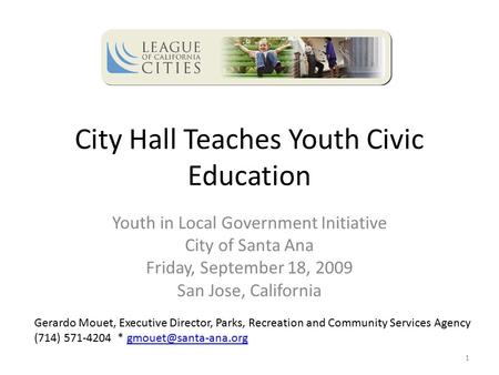 City Hall Teaches Youth Civic Education Youth in Local Government Initiative City of Santa Ana Friday, September 18, 2009 San Jose, California 1 Gerardo.