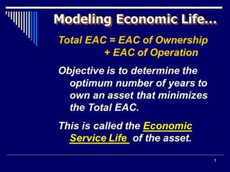 1 Modeling Economic Life… Total EAC = EAC of Ownership + EAC of Operation Objective is to determine the optimum number of years to own an asset that minimizes.