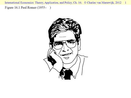 International Economics: Theory, Application, and Policy, Ch. 16;  Charles van Marrewijk, 2012 1 Figure 16.1 Paul Romer (1955– )