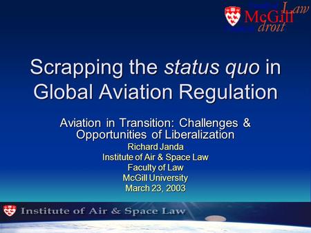 Scrapping the status quo in Global Aviation Regulation Aviation in Transition: Challenges & Opportunities of Liberalization Richard Janda Institute of.