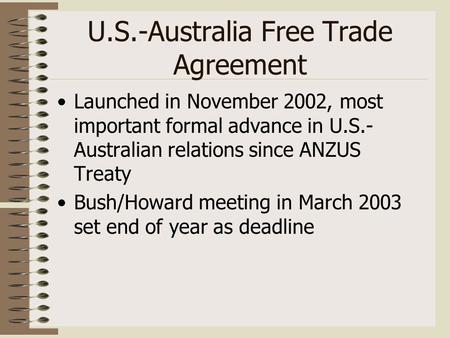 U.S.-Australia Free Trade Agreement Launched in November 2002, most important formal advance in U.S.- Australian relations since ANZUS Treaty Bush/Howard.