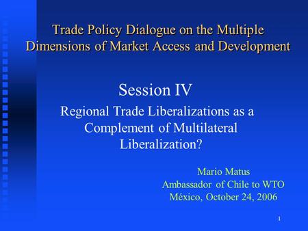 1 Trade Policy Dialogue on the Multiple Dimensions of Market Access and Development Session IV Regional Trade Liberalizations as a Complement of Multilateral.