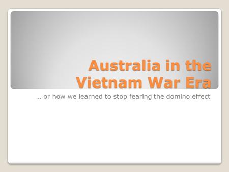 Australia in the Vietnam War Era … or how we learned to stop fearing the domino effect.