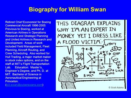 Biography for William Swan Retired Chief Economist for Boeing Commercial Aircraft 1996-2005 Previous to Boeing, worked at American Airlines in Operations.